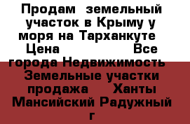 Продам  земельный участок в Крыму у моря на Тарханкуте › Цена ­ 8 000 000 - Все города Недвижимость » Земельные участки продажа   . Ханты-Мансийский,Радужный г.